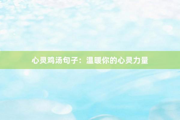 心灵鸡汤句子：温暖你的心灵力量