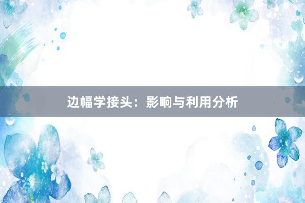 边幅学接头：影响与利用分析