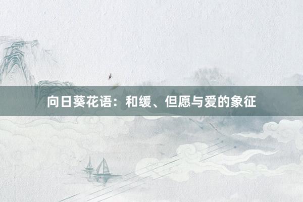 向日葵花语：和缓、但愿与爱的象征